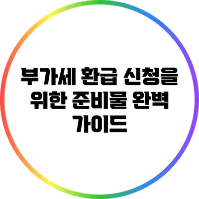 부가세 환급 신청을 위한 준비물 완벽 가이드
