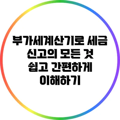 부가세계산기로 세금 신고의 모든 것 쉽고 간편하게 이해하기