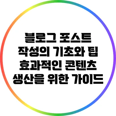 블로그 포스트 작성의 기초와 팁: 효과적인 콘텐츠 생산을 위한 가이드