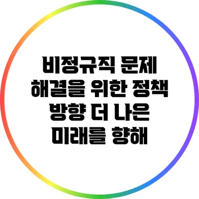 비정규직 문제 해결을 위한 정책 방향: 더 나은 미래를 향해