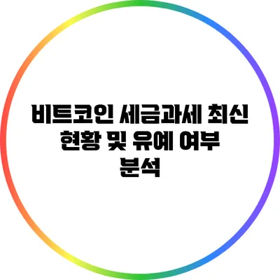 비트코인 세금과세 최신 현황 및 유예 여부 분석