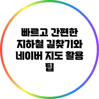 빠르고 간편한 지하철 길찾기와 네이버 지도 활용 팁