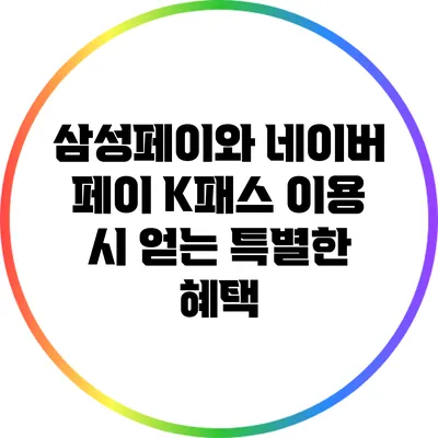 삼성페이와 네이버 페이: K패스 이용 시 얻는 특별한 혜택
