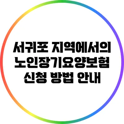 서귀포 지역에서의 노인장기요양보험 신청 방법 안내