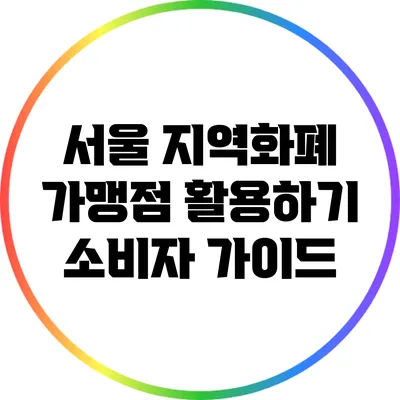 서울 지역화폐 가맹점 활용하기: 소비자 가이드