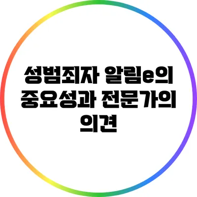성범죄자 알림e의 중요성과 전문가의 의견