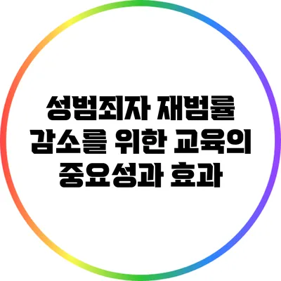 성범죄자 재범률 감소를 위한 교육의 중요성과 효과