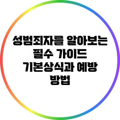 성범죄자를 알아보는 필수 가이드: 기본상식과 예방 방법
