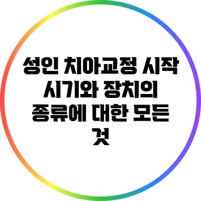 성인 치아교정: 시작 시기와 장치의 종류에 대한 모든 것