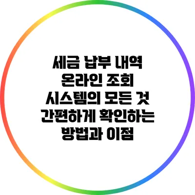 세금 납부 내역 온라인 조회 시스템의 모든 것: 간편하게 확인하는 방법과 이점