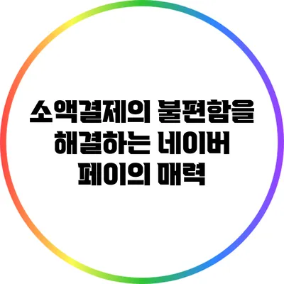 소액결제의 불편함을 해결하는 네이버 페이의 매력