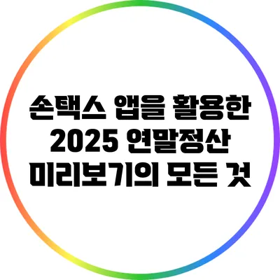 손택스 앱을 활용한 2025 연말정산 미리보기의 모든 것