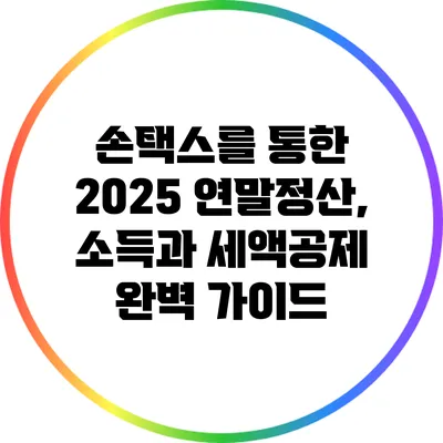 손택스를 통한 2025 연말정산, 소득과 세액공제 완벽 가이드