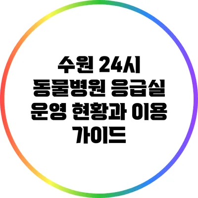 수원 24시 동물병원 응급실: 운영 현황과 이용 가이드