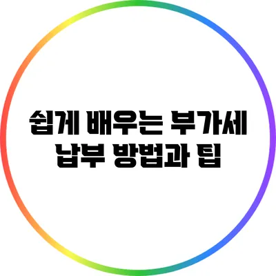 쉽게 배우는 부가세 납부 방법과 팁