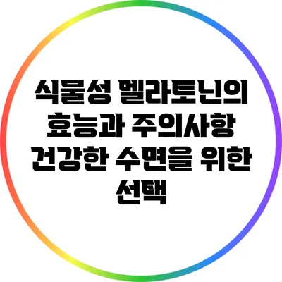 식물성 멜라토닌의 효능과 주의사항: 건강한 수면을 위한 선택