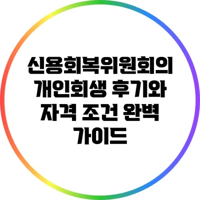 신용회복위원회의 개인회생 후기와 자격 조건 완벽 가이드