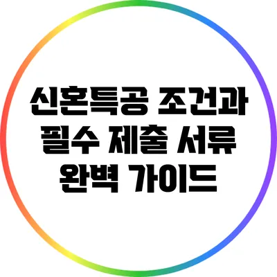 신혼특공 조건과 필수 제출 서류 완벽 가이드