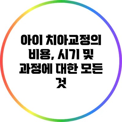 아이 치아교정의 비용, 시기 및 과정에 대한 모든 것