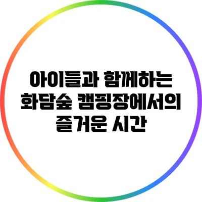 아이들과 함께하는 화담숲 캠핑장에서의 즐거운 시간