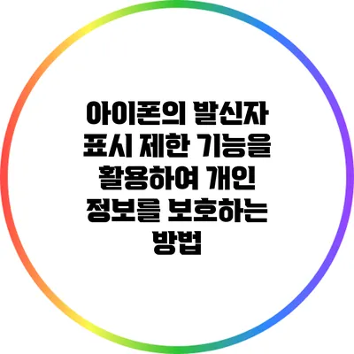 아이폰의 발신자 표시 제한 기능을 활용하여 개인 정보를 보호하는 방법