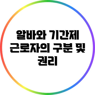 알바와 기간제 근로자의 구분 및 권리