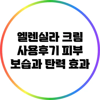 엘렌실라 크림 사용후기: 피부 보습과 탄력 효과