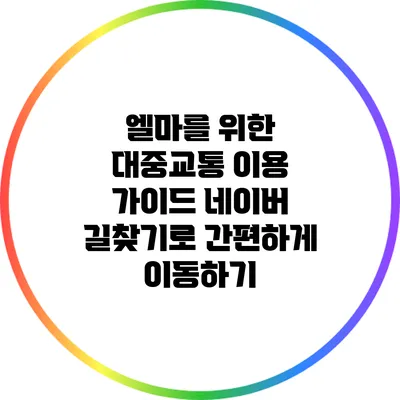 엘마를 위한 대중교통 이용 가이드: 네이버 길찾기로 간편하게 이동하기
