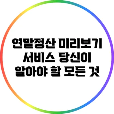 연말정산 미리보기 서비스: 당신이 알아야 할 모든 것