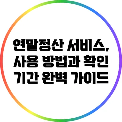 연말정산 서비스, 사용 방법과 확인 기간 완벽 가이드