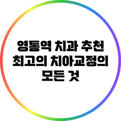 영통역 치과 추천: 최고의 치아교정의 모든 것