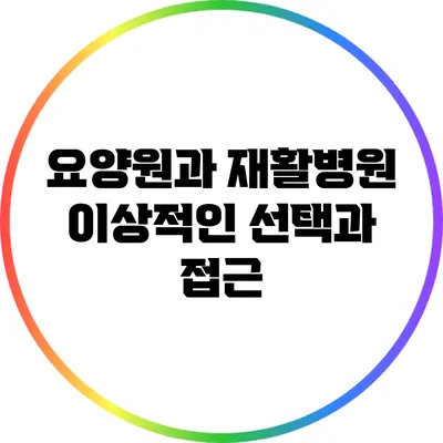 요양원과 재활병원: 이상적인 선택과 접근