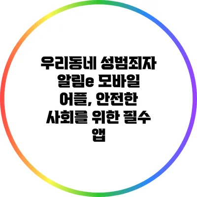 우리동네 성범죄자 알림e 모바일 어플, 안전한 사회를 위한 필수 앱