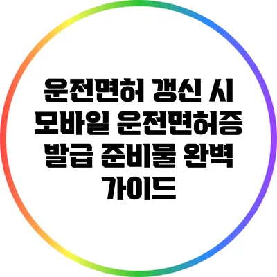 운전면허 갱신 시 모바일 운전면허증 발급 준비물 완벽 가이드
