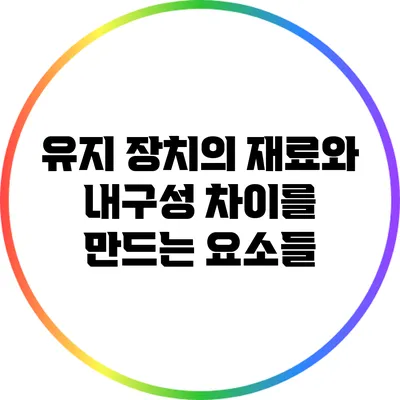 유지 장치의 재료와 내구성: 차이를 만드는 요소들