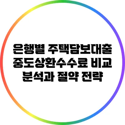 은행별 주택담보대출 중도상환수수료 비교 분석과 절약 전략