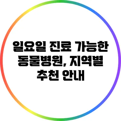 일요일 진료 가능한 동물병원, 지역별 추천 안내
