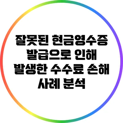 잘못된 현금영수증 발급으로 인해 발생한 수수료 손해 사례 분석