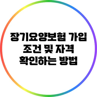장기요양보험 가입 조건 및 자격 확인하는 방법