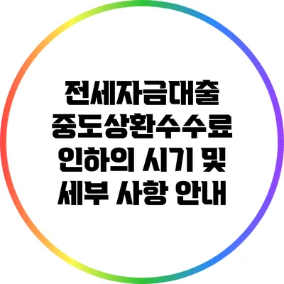 전세자금대출 중도상환수수료 인하의 시기 및 세부 사항 안내