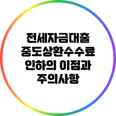 전세자금대출 중도상환수수료 인하의 이점과 주의사항