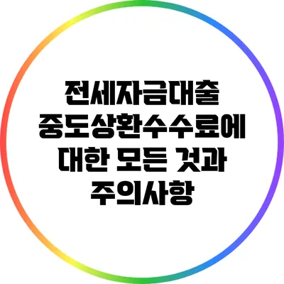 전세자금대출 중도상환수수료에 대한 모든 것과 주의사항