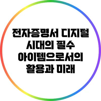 전자증명서: 디지털 시대의 필수 아이템으로서의 활용과 미래