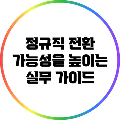 정규직 전환 가능성을 높이는 실무 가이드