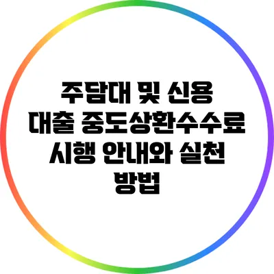 주담대 및 신용 대출 중도상환수수료 시행 안내와 실천 방법