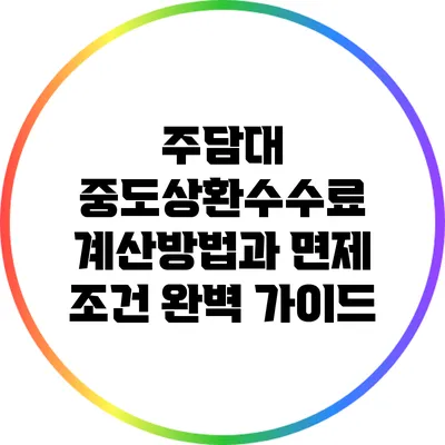 주담대 중도상환수수료 계산방법과 면제 조건 완벽 가이드