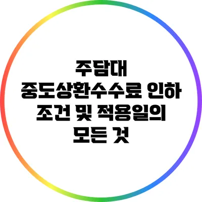 주담대 중도상환수수료 인하 조건 및 적용일의 모든 것