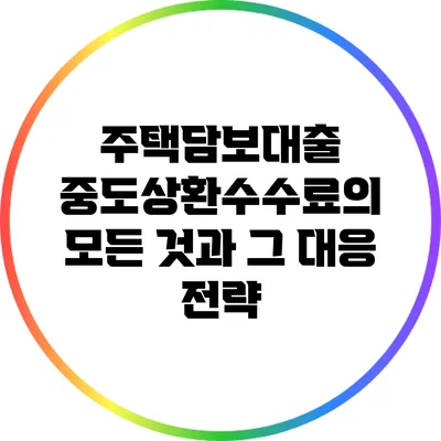 주택담보대출 중도상환수수료의 모든 것과 그 대응 전략