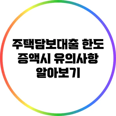 주택담보대출 한도 증액시 유의사항 알아보기