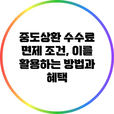 중도상환 수수료 면제 조건, 이를 활용하는 방법과 혜택